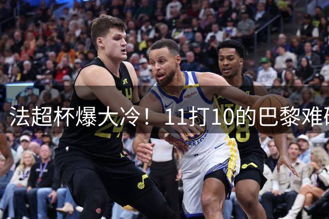 法超杯爆大冷！11打10的巴黎难破朗斯铁桶阵